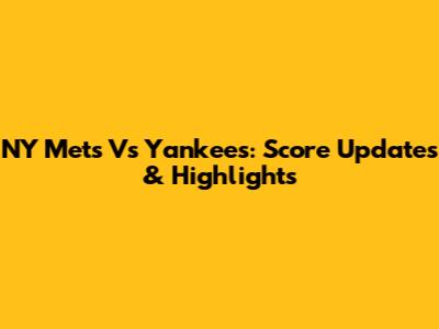 NY Mets Vs Yankees: Score Updates & Highlights