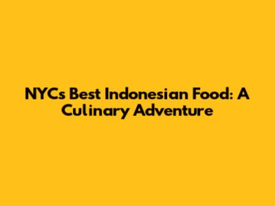 NYC's Best Indonesian Food: A Culinary Adventure