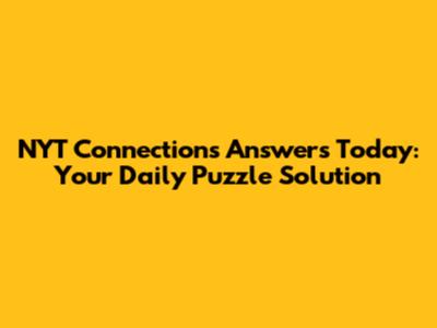 NYT Connections Answers Today: Your Daily Puzzle Solution