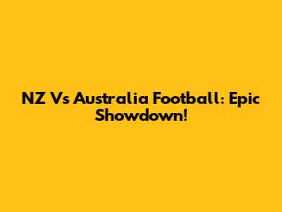 NZ Vs Australia Football: Epic Showdown!
