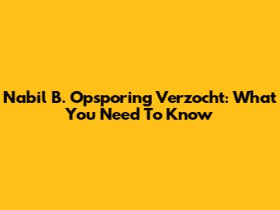 Nabil B. Opsporing Verzocht: What You Need To Know