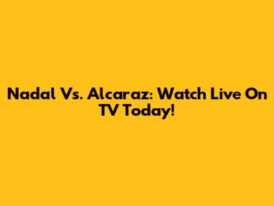 Nadal Vs. Alcaraz: Watch Live On TV Today!