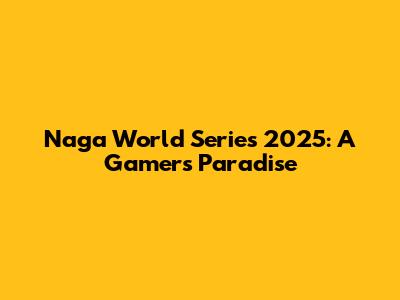 Naga World Series 2025: A Gamer's Paradise