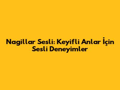 Nagillar Sesli: Keyifli Anlar İçin Sesli Deneyimler