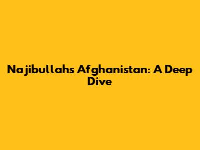 Najibullah's Afghanistan: A Deep Dive