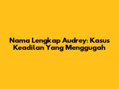 Nama Lengkap Audrey: Kasus Keadilan Yang Menggugah