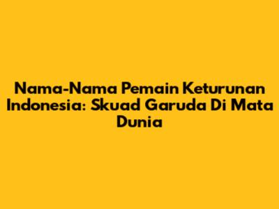 Nama-Nama Pemain Keturunan Indonesia: Skuad Garuda Di Mata Dunia
