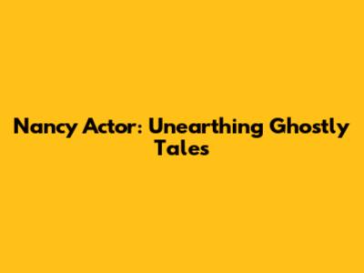 Nancy Actor: Unearthing Ghostly Tales