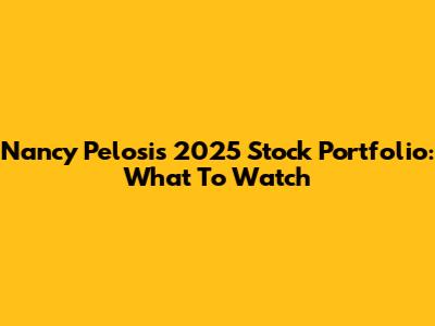 Nancy Pelosi's 2025 Stock Portfolio: What To Watch