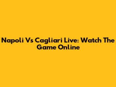 Napoli Vs Cagliari Live: Watch The Game Online