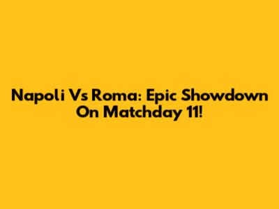 Napoli Vs Roma: Epic Showdown On Matchday 11!