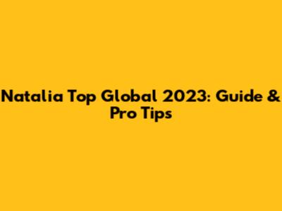 Natalia Top Global 2023: Guide & Pro Tips