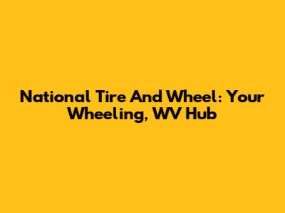 National Tire And Wheel: Your Wheeling, WV Hub