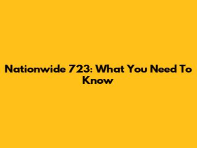 Nationwide 723: What You Need To Know