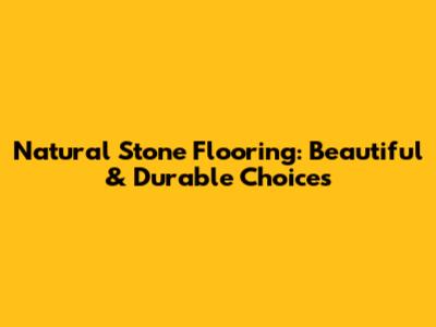 Natural Stone Flooring: Beautiful & Durable Choices