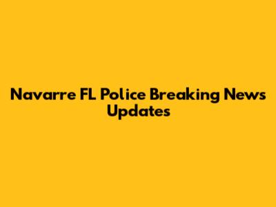 Navarre FL Police Breaking News Updates