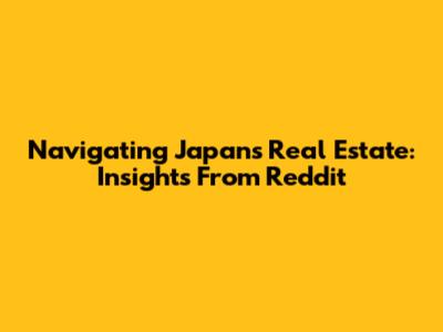 Navigating Japan's Real Estate: Insights From Reddit