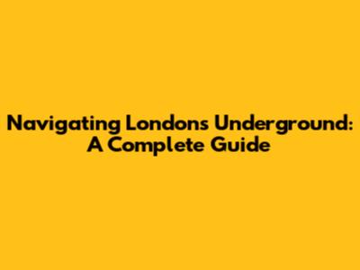 Navigating London's Underground: A Complete Guide