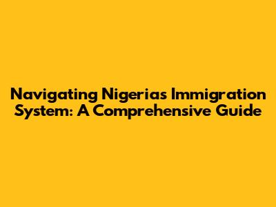 Navigating Nigeria's Immigration System: A Comprehensive Guide