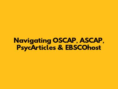 Navigating OSCAP, ASCAP, PsycArticles & EBSCOhost