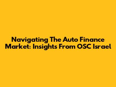 Navigating The Auto Finance Market: Insights From OSC Israel