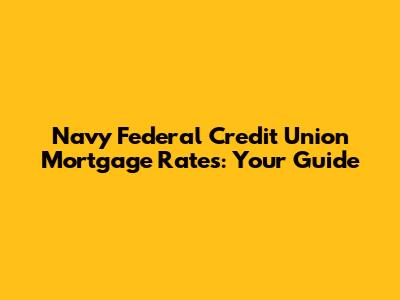 Navy Federal Credit Union Mortgage Rates: Your Guide