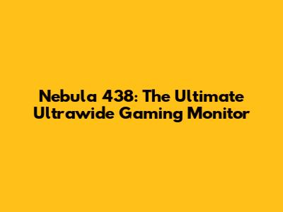 Nebula 438: The Ultimate Ultrawide Gaming Monitor