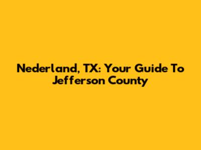Nederland, TX: Your Guide To Jefferson County