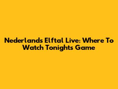 Nederlands Elftal Live: Where To Watch Tonight's Game