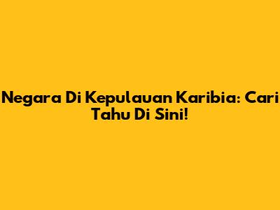 Negara Di Kepulauan Karibia: Cari Tahu Di Sini!