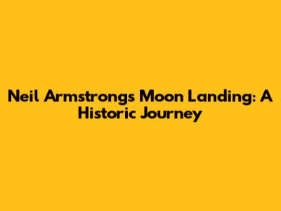 Neil Armstrong's Moon Landing: A Historic Journey