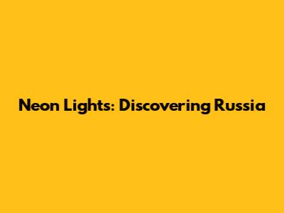 Neon Lights: Discovering Russia