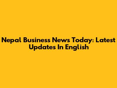 Nepal Business News Today: Latest Updates In English