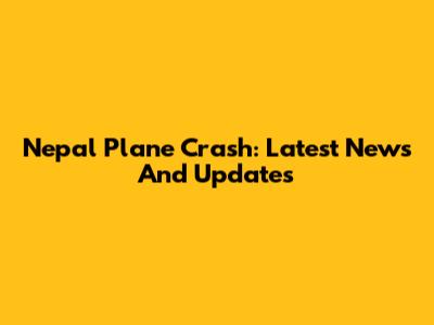 Nepal Plane Crash: Latest News And Updates