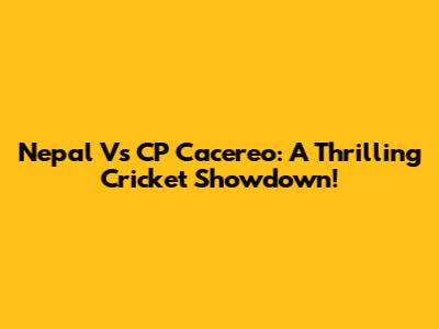 Nepal Vs CP Cacereo: A Thrilling Cricket Showdown!
