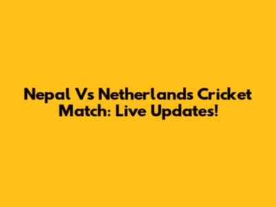 Nepal Vs Netherlands Cricket Match: Live Updates!