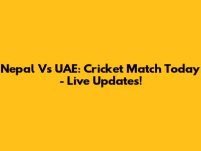 Nepal Vs UAE: Cricket Match Today - Live Updates!