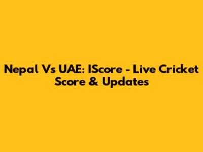 Nepal Vs UAE: IScore - Live Cricket Score & Updates