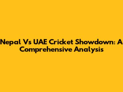 Nepal Vs UAE Cricket Showdown: A Comprehensive Analysis