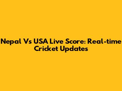 Nepal Vs USA Live Score: Real-time Cricket Updates