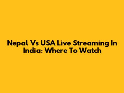 Nepal Vs USA Live Streaming In India: Where To Watch