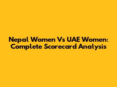 Nepal Women Vs UAE Women: Complete Scorecard Analysis