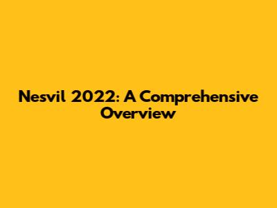 Nesvil 2022: A Comprehensive Overview