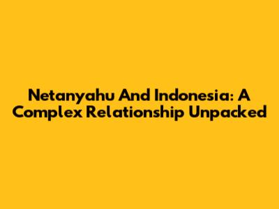 Netanyahu And Indonesia: A Complex Relationship Unpacked