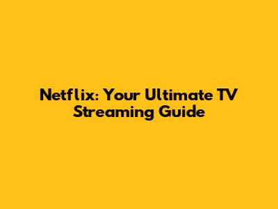 Netflix: Your Ultimate TV Streaming Guide
