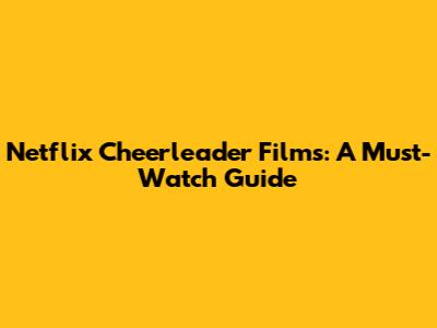 Netflix Cheerleader Films: A Must-Watch Guide