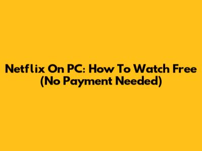 Netflix On PC: How To Watch Free (No Payment Needed)