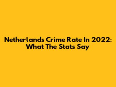 Netherlands Crime Rate In 2022: What The Stats Say