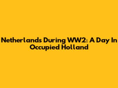 Netherlands During WW2: A Day In Occupied Holland