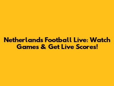 Netherlands Football Live: Watch Games & Get Live Scores!